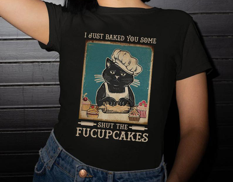 I Just Baked You Some Shut The Fucupcakes Funny Cat T shirt