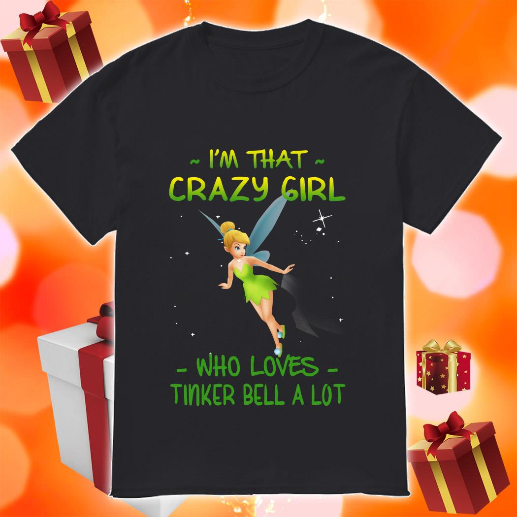 I'm that Crazy girl who loves Tinkerbell a lot shirt