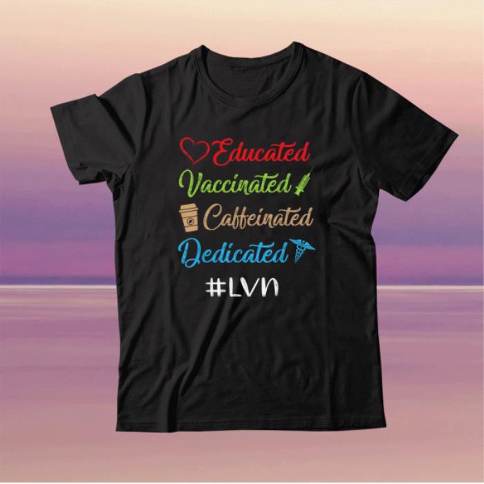 Educated Vaccinated Caffeinated Dedicated Lvn Funny Tee Shirt