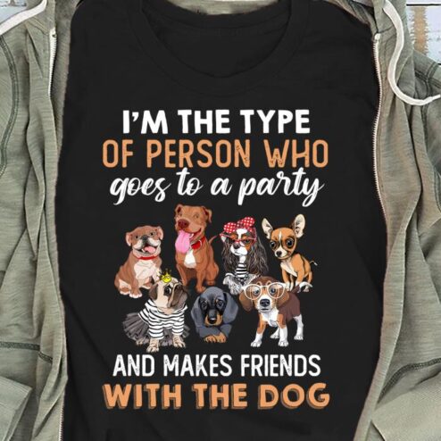 I'm the type of person who goes to a party and makes friends with the dog shirt