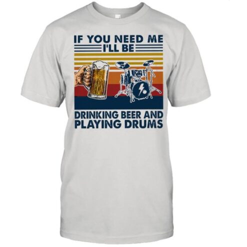 If you need me Ill be drinking beer and playing drums vintage shirt