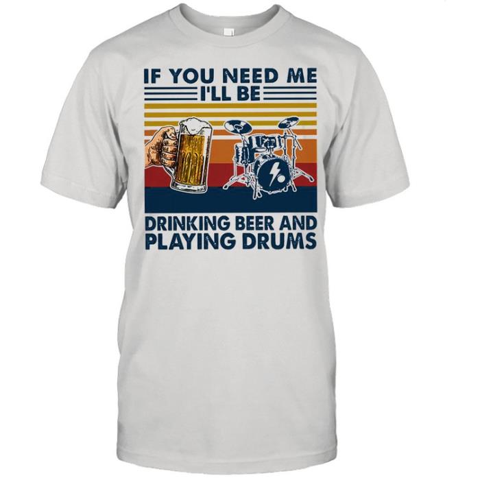 If you need me Ill be drinking beer and playing drums vintage shirt