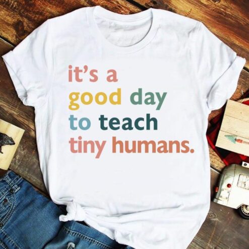 It’s a Good Day to Teach Tiny Humans Teachers Apparel Shirt