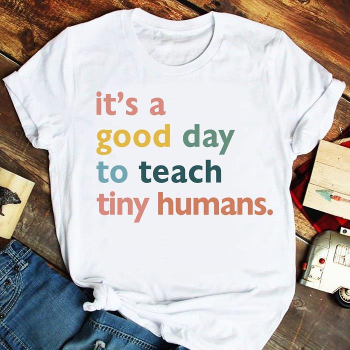 It’s a Good Day to Teach Tiny Humans Teachers Apparel Shirt