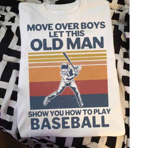 Move over boys let this Old man show you how to play baseball vintage shirt