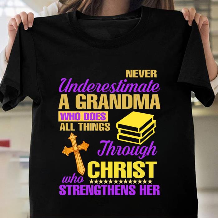 Never Underestimate A grandma who does all things through Christ who strengthens her shirt