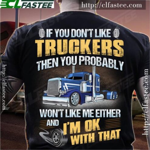 If you don't like truckers then you probably won't like me either and i'm ok with that shirt