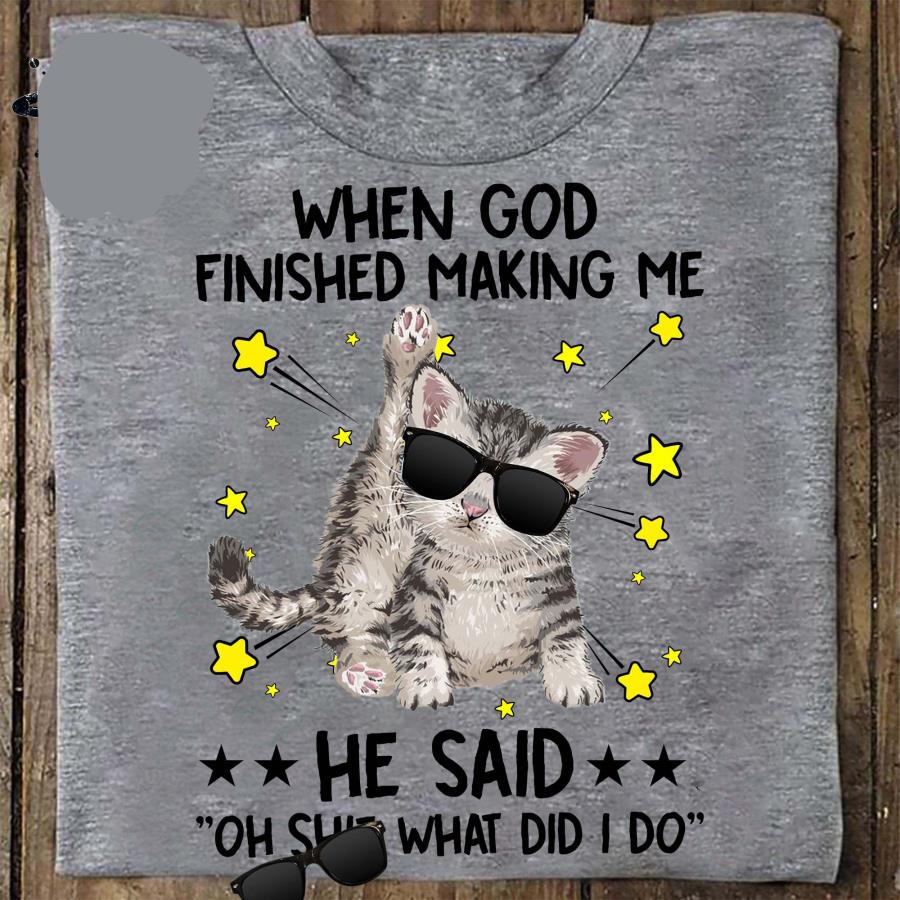 Cat when god finished making me he said oh shit what did I do shirt