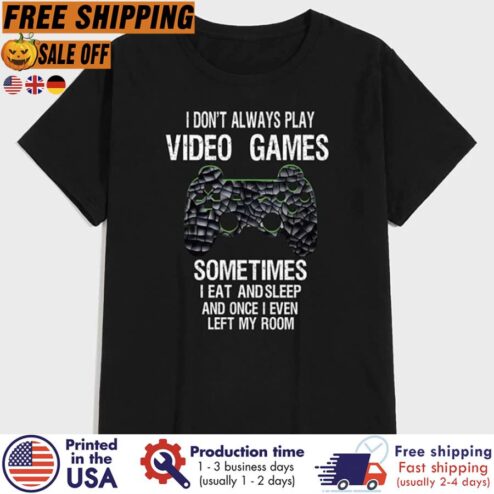 FREE SHIPING i don't always play video games sometimes I eat and sleep and once I even left my room shirt