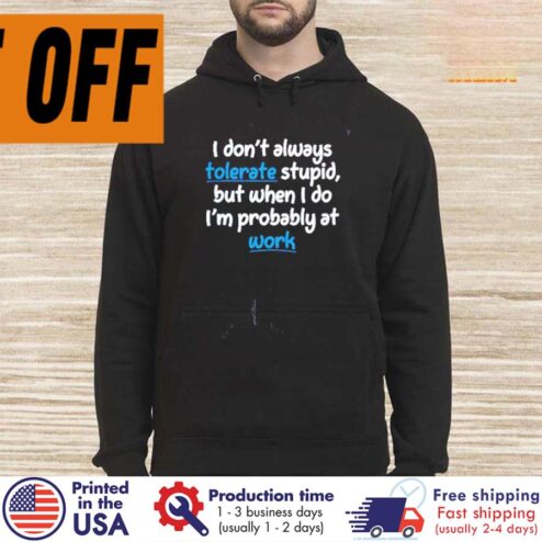 FREE SHIPING i don't always tolerate stupid but when I do i'm probably at work shirt