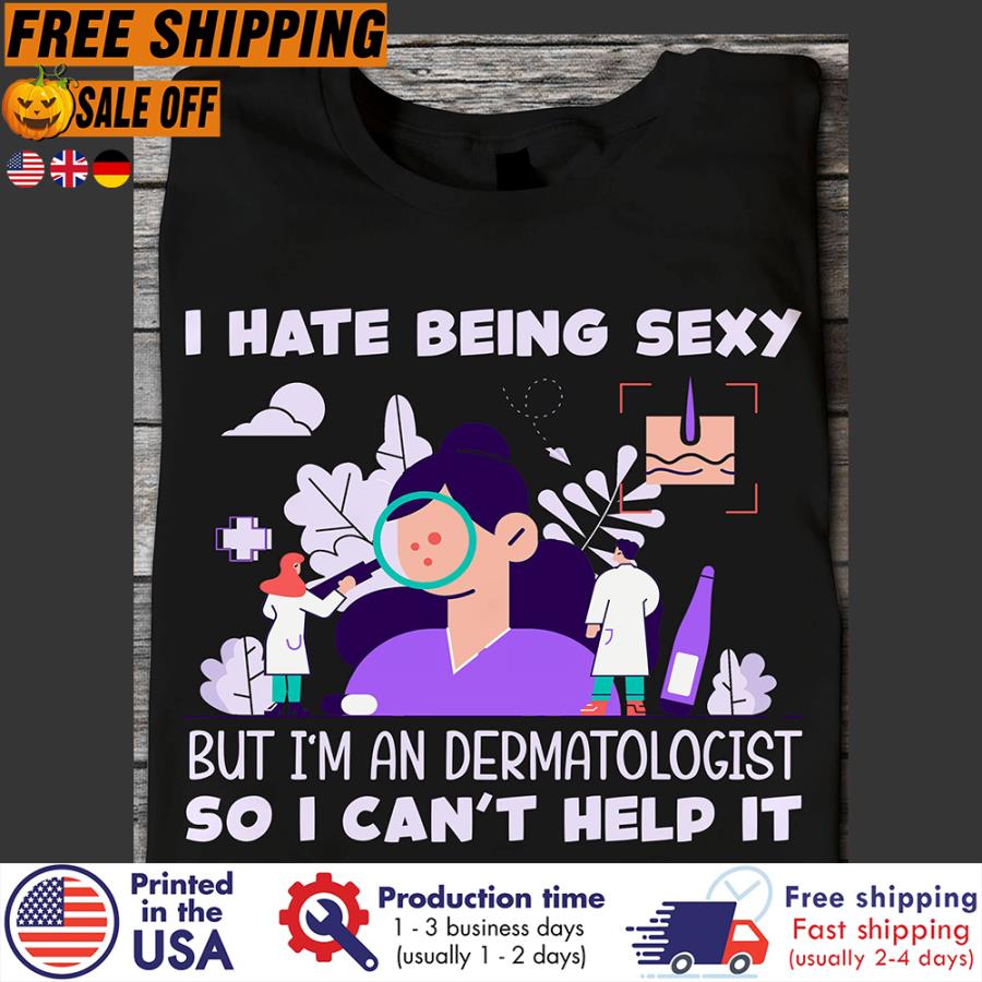 FREE SHIPING i hate being sexy but i'm dermatologist so I can't help it shirt