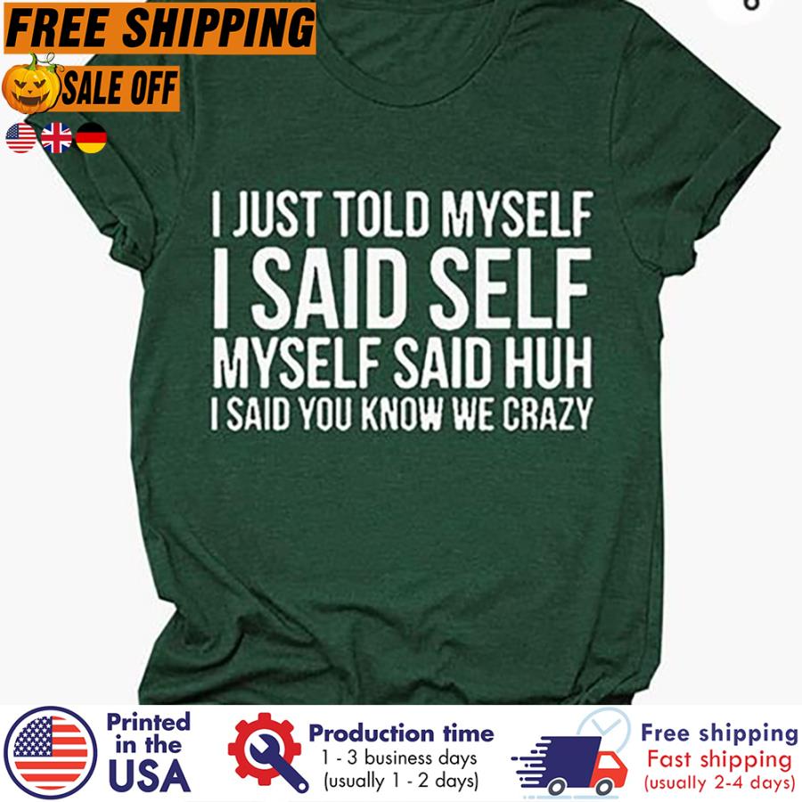 FREE SHIPING i just told myself I said self myself said huh I said you know we crazy shirt