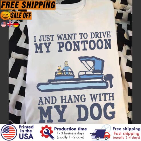 FREE SHIPING i just want to drive my pontoon and hang with my dog shirt