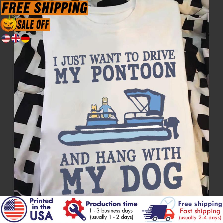 FREE SHIPING i just want to drive my pontoon and hang with my dog shirt