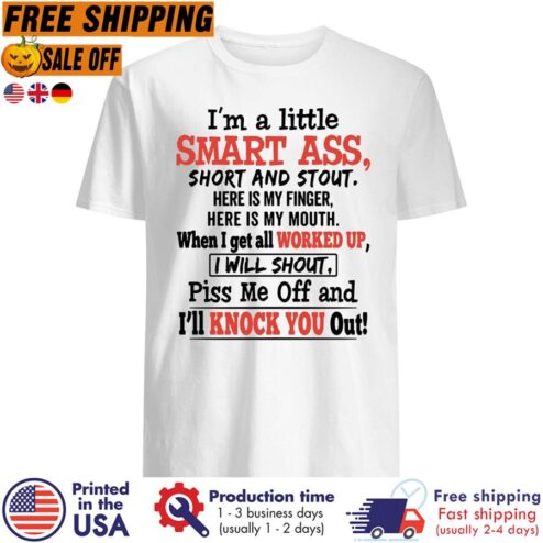 FREE SHIPING i'm a little smart ass short and stout here is my finger here is my mouth when I get all worked up I will shout piss me off and I'll cuss you out shirt