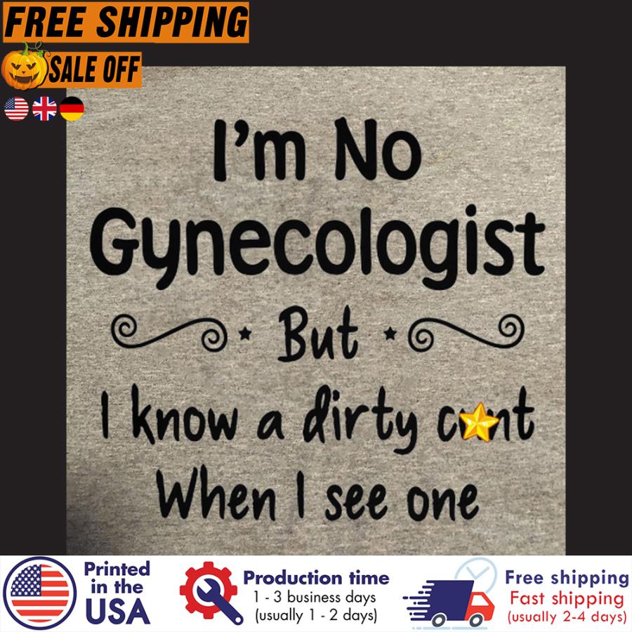 FREE SHIPING i'm no gynecologist but I know a dirty cunt when I see one shirt