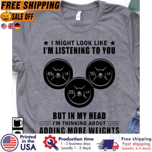 FREE SHIPING i might look like i'm listening to you but in my head i'm thinking about adding more weights shirt