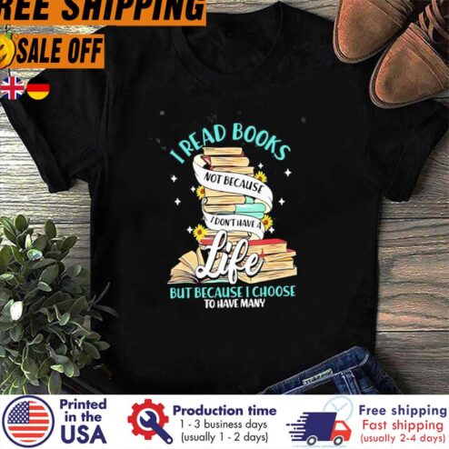 FREE SHIPING i read books not because I don't have a life but because I choose to have many shirt