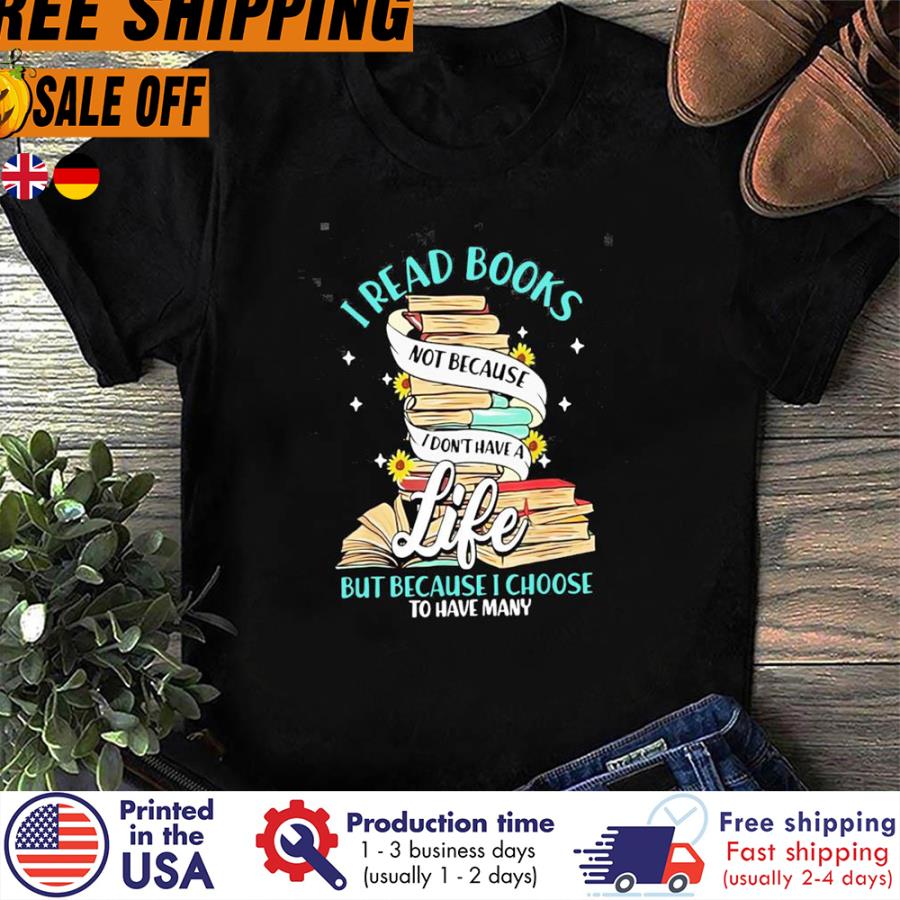 FREE SHIPING i read books not because I don't have a life but because I choose to have many shirt