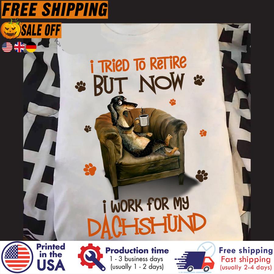 FREE SHIPING i tried to retire but now I work for my dachshund shirt