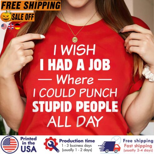 FREE SHIPING i wish I had a job where I could punch stupid people all day shirt