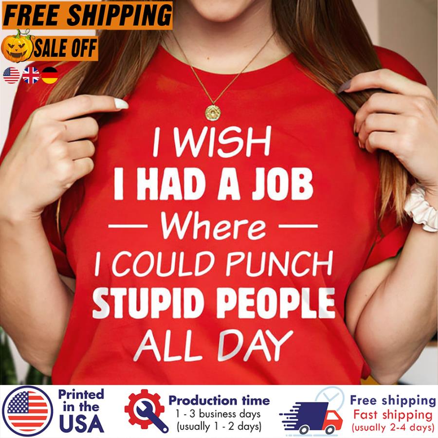 FREE SHIPING i wish I had a job where I could punch stupid people all day shirt