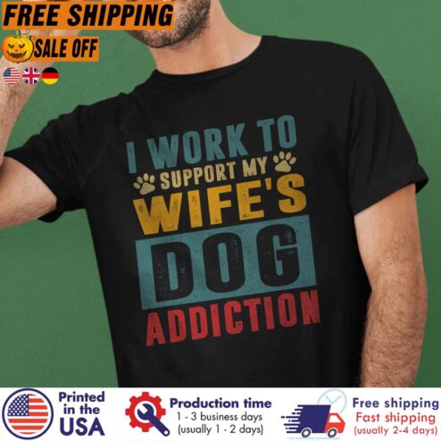 FREE SHIPING i work to support my wife's dog addiction shirt