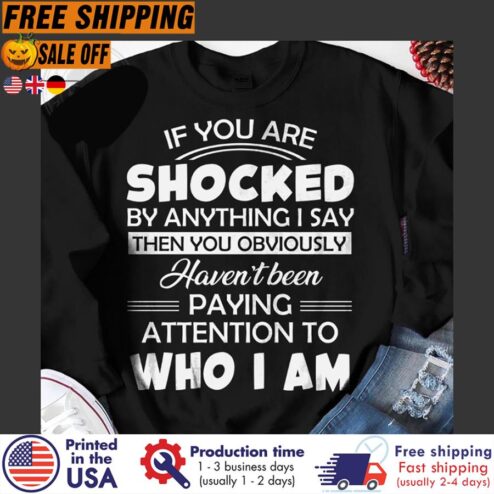 FREE SHIPING if you are shocked by anything I say then you obviously haven_t been paying attention to who I am shirt
