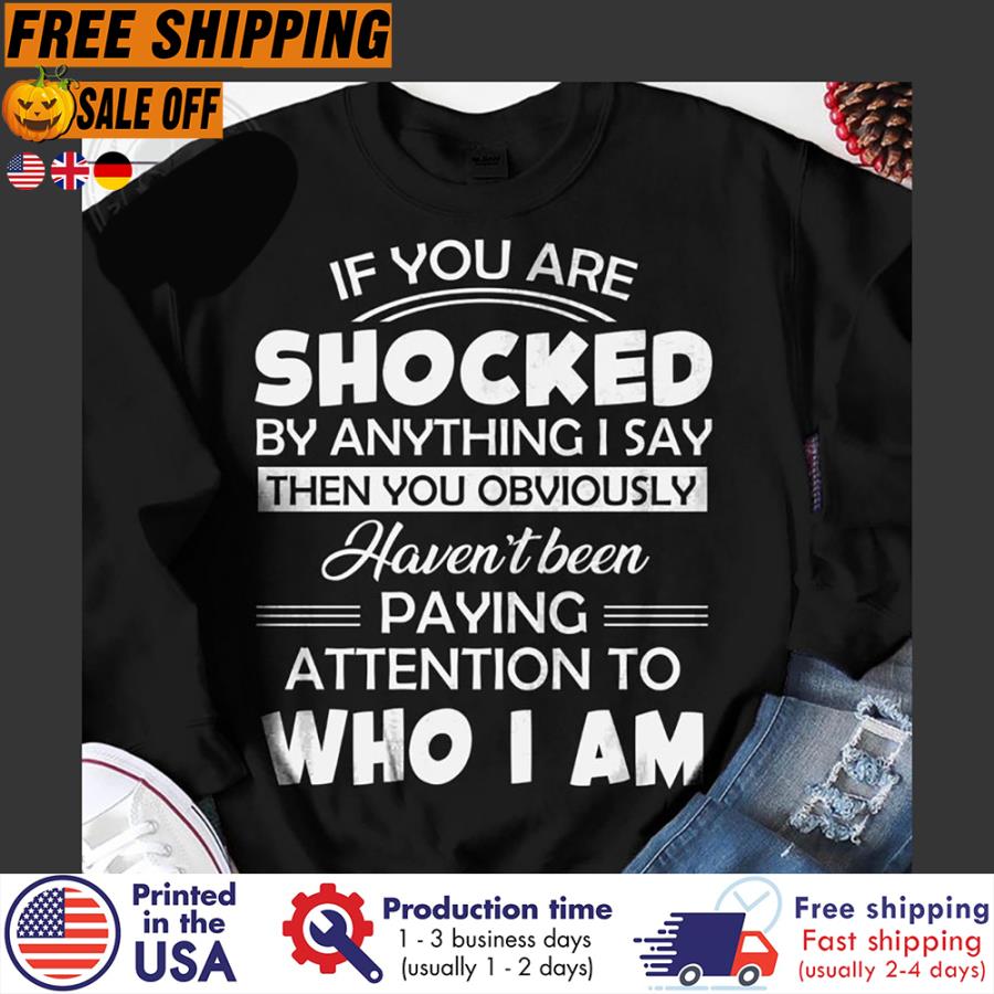 FREE SHIPING if you are shocked by anything I say then you obviously haven_t been paying attention to who I am shirt