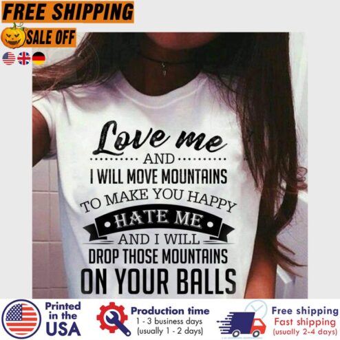 FREE SHIPING love me and I will move mountains to make you happy hate me and I will drop those mountains on your balls shirt