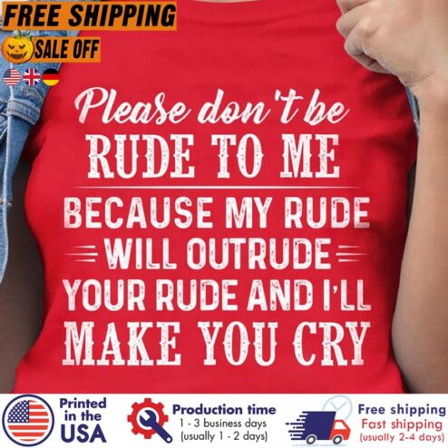 FREE SHIPING please don't be rude to me because my rude will outrude your rude and i'll make you cry shirt