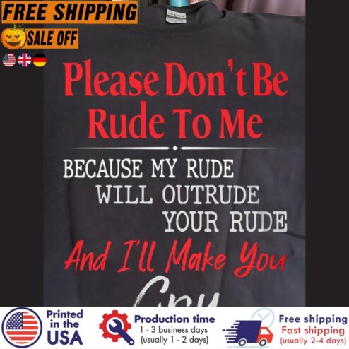 FREE SHIPING please don't be rude to me because my rude will outrude your rude and i'll make you cry t-shirt