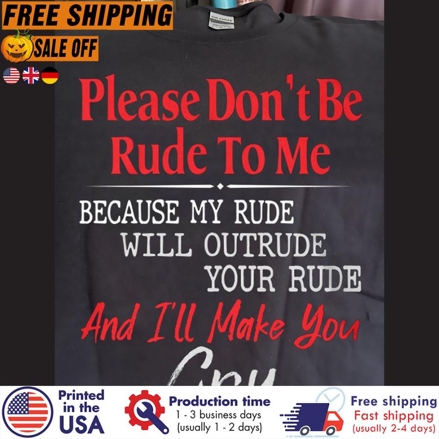FREE SHIPING please don't be rude to me because my rude will outrude your rude and i'll make you cry t-shirt