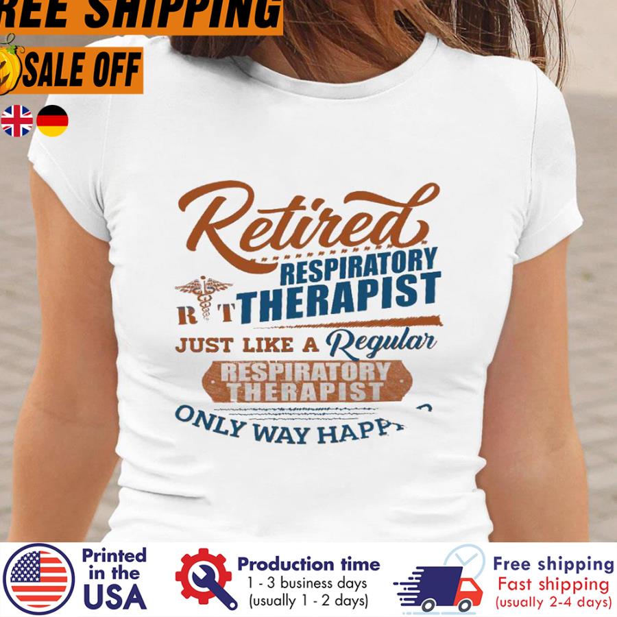 FREE SHIPING retired respiratory therapist just like a regular respiratory therapist only way happier shirt