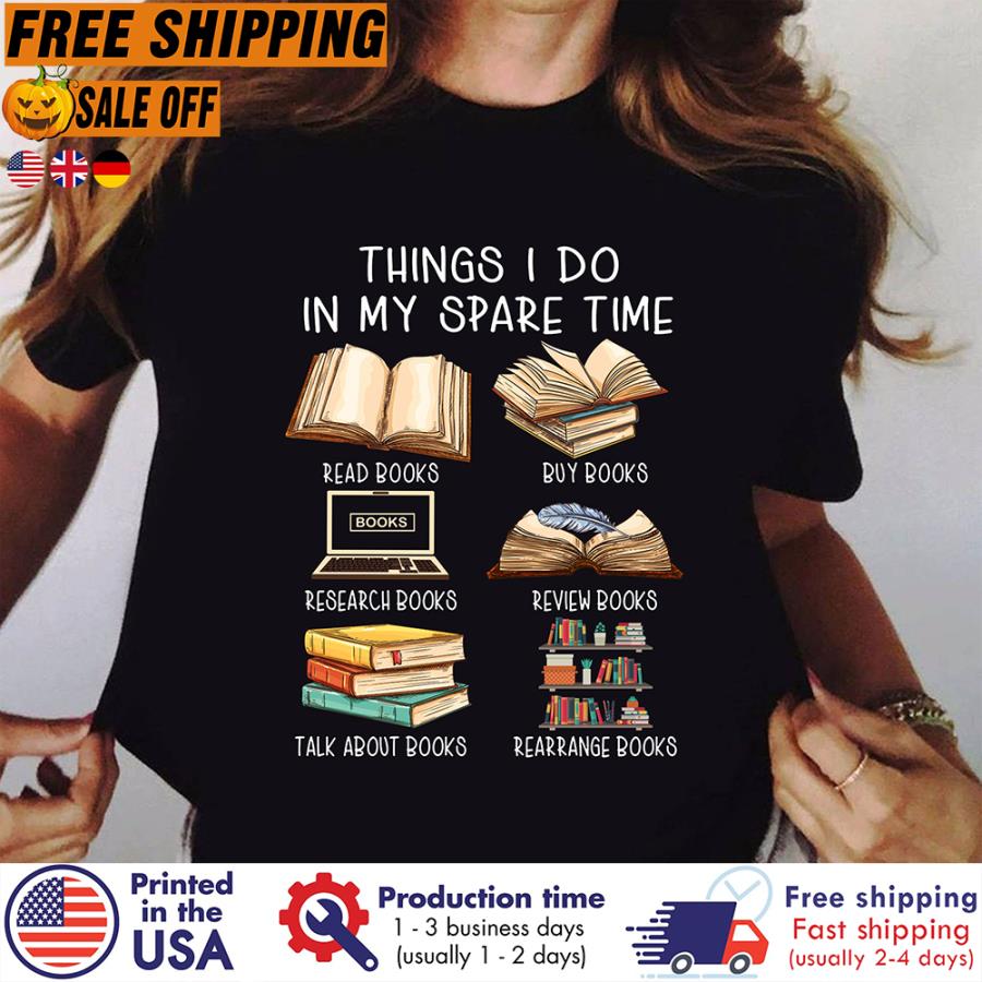 FREE SHIPING things I do in my spare time read books buy books research books review books talk about books arrange books shirt