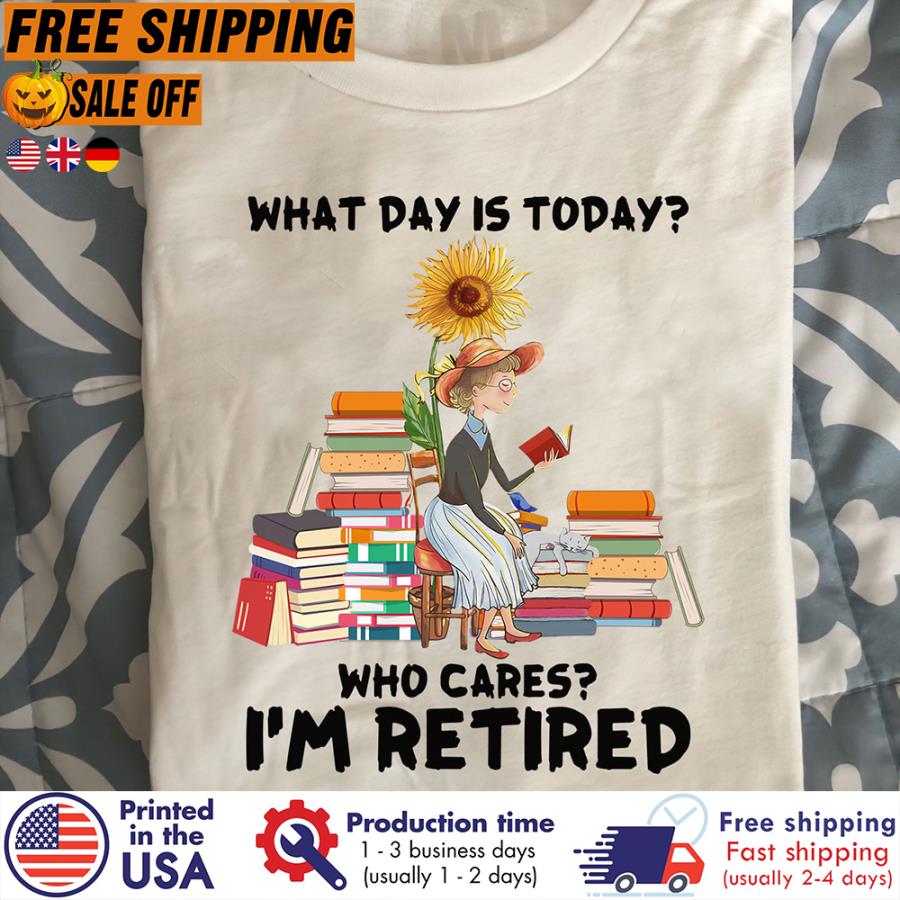 FREE SHIPING what day is today who cares i'm retired shirt