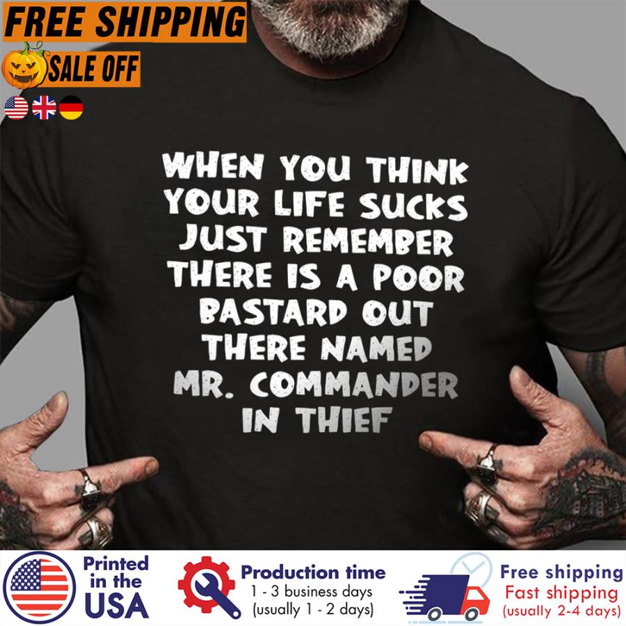 FREE SHIPING when you think your life sucks just remember there is a poor bastard out there named mr commander in thief shirt