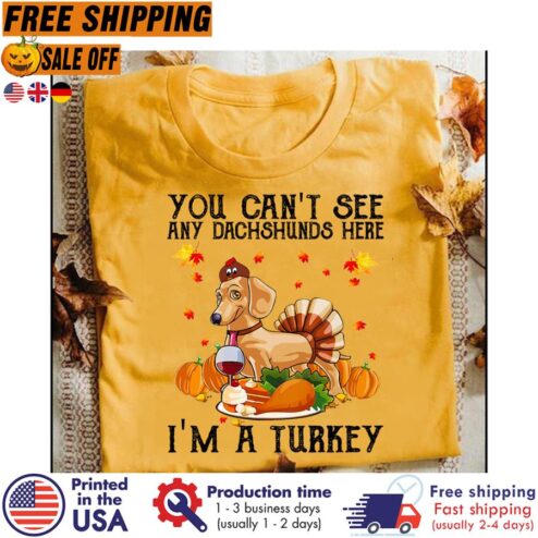 FREE SHIPING you can't see any dachshunds here i'm a turkey thanksgiving halloween shirt