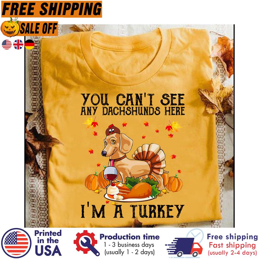 FREE SHIPING you can't see any dachshunds here i'm a turkey thanksgiving halloween shirt
