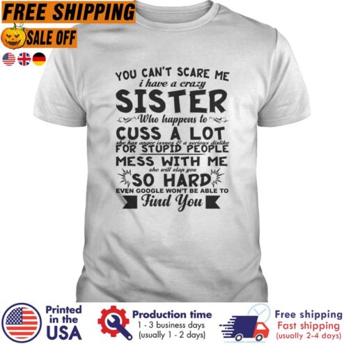 FREE SHIPING you can't scare me I have a crazy sister who happens to cuss a lot so hard even google won't be able to find you shirt