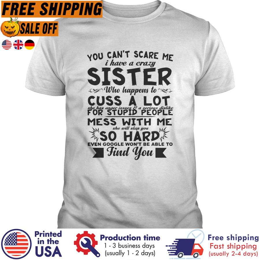 FREE SHIPING you can't scare me I have a crazy sister who happens to cuss a lot so hard even google won't be able to find you shirt
