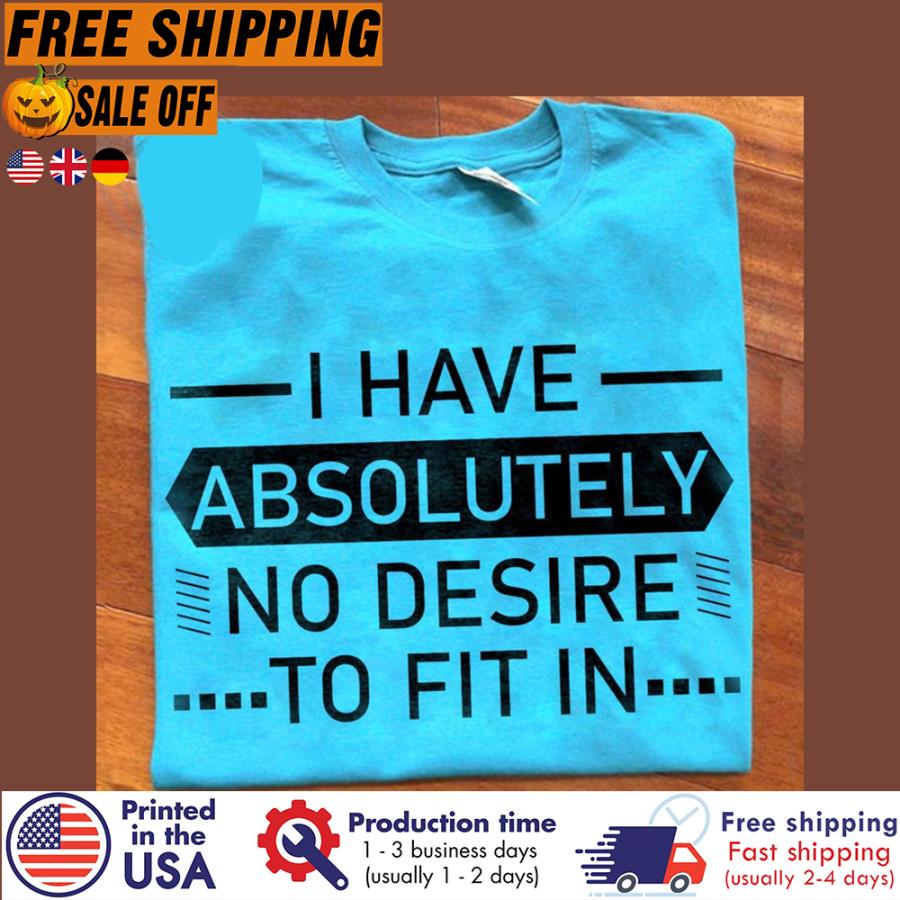Free Shipping I Have Absolutely No Desire To Fit In Shirt