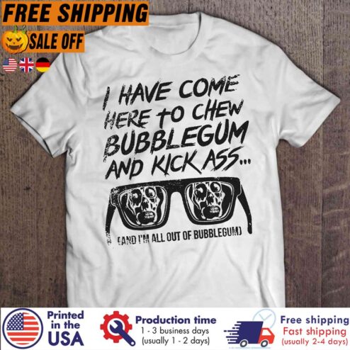 Free Shipping I Have Come Here To Chew Bubblegum And Kick Ass And I'm All Out Of Bubblegum Shirt