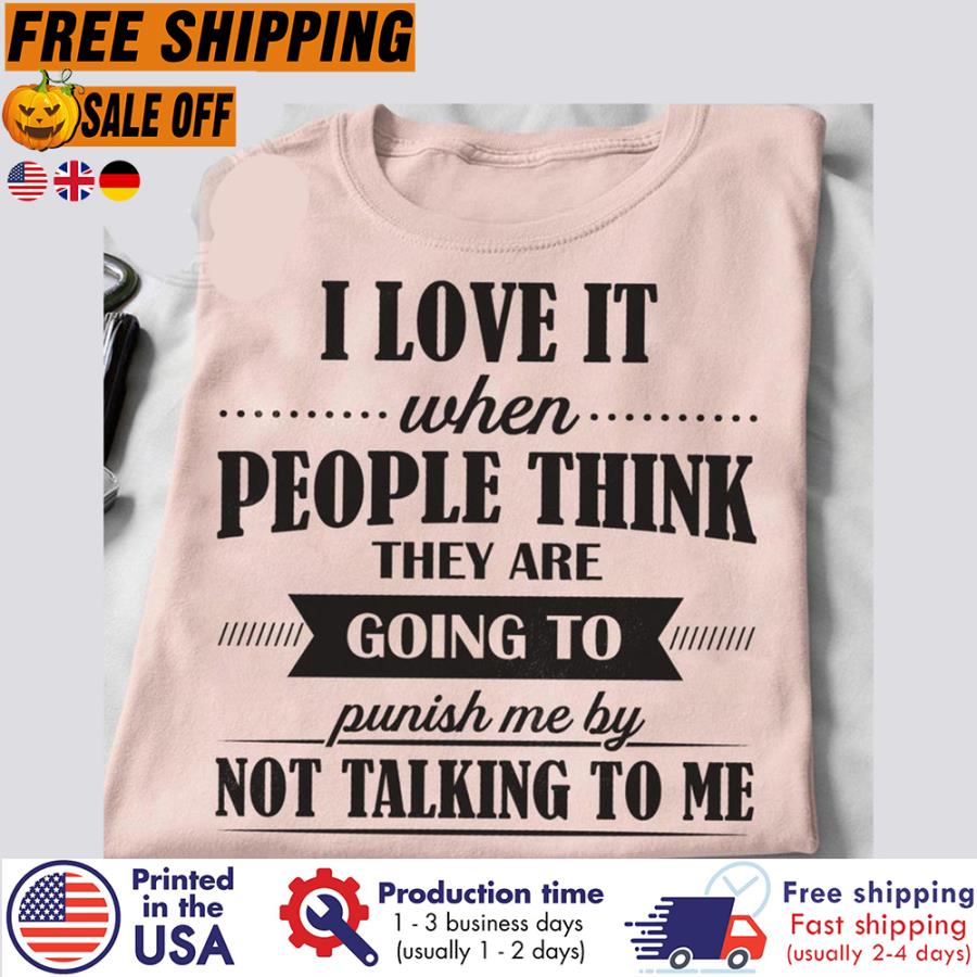 Free Shipping I Love It When People Think They Are Going To Punish Me By Not Talking To Me Shirt