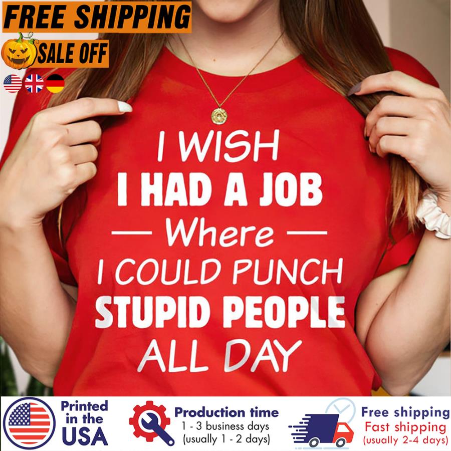 Free Shipping I Wish I Had A Job Where I Could Punch Stupid People All Day Shirt