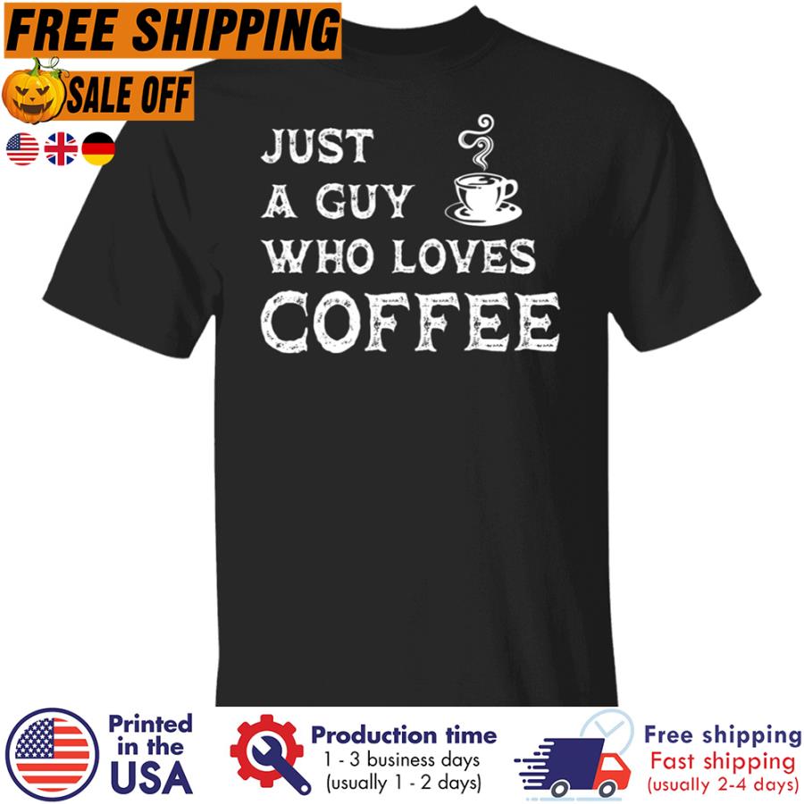 Free Shipping Just A Guy Who Loves Coffee Shirt