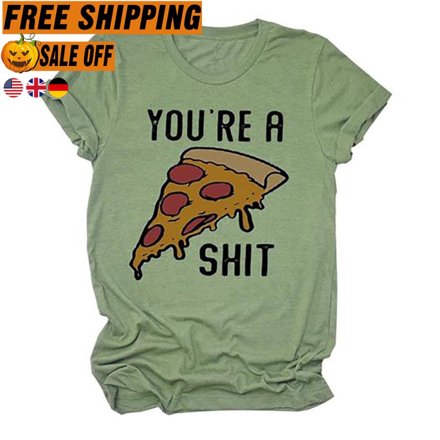 FREE SHIPPING pizza you're a shit shirt