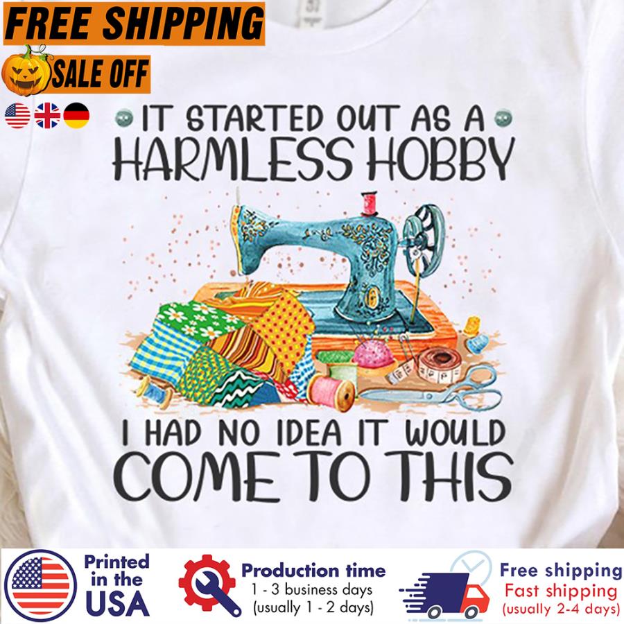 Free Shipping Sewing It Started Out As A Harmless Hobby I Had No Idea It Would Come To This Shirt