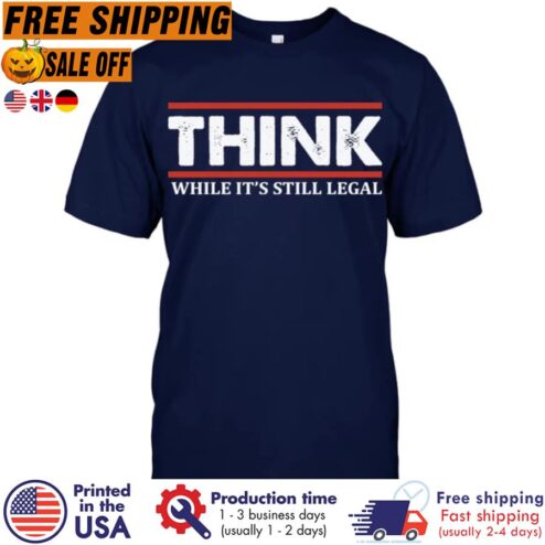 Free Shipping Think While It's Still Legal Shirt