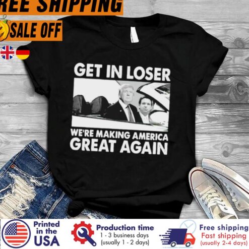 Free Shipping Trump Get In Loser We're Making American Great Again Shirt